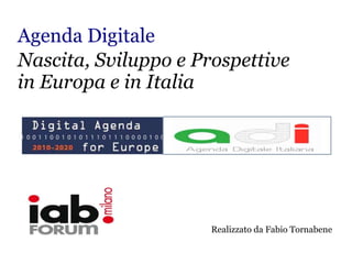 Agenda Digitale
Nascita, Sviluppo e Prospettive
in Europa e in Italia




                      Realizzato da Fabio Tornabene
 