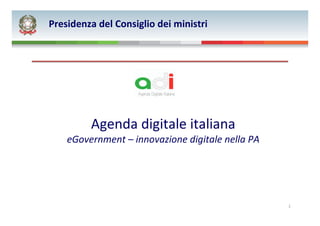 Agenda digitale italiana
eGovernment – innovazione digitale nella PA
Presidenza del Consiglio dei ministri
1
 