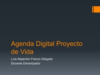 Agenda Digital Proyecto
de Vida
Luis Alejandro Franco Delgado
Docente Dinamizador
 