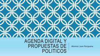 AGENDA DIGITAL Y
PROPUESTAS DE
POLITICOS
Alumno: Juan Pariguana
 