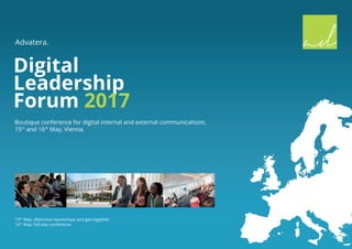 Advatera.
Digital
Leadership
Forum 2017
Boutique conference for digital internal and external communications.
15th
and 16th
May, Vienna.
15th
May: afternoon workshops and get-together
16th
May: full-day conference
 