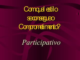 Com qual estilo se consegue o Comprometimento?  Participativo 