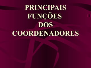 PRINCIPAIS FUNÇÕES  DOS COORDENADORES 
