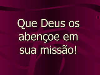 Que Deus os abençoe em sua missão! 