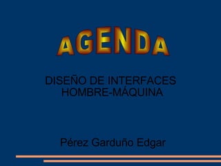 AGENDA DISEÑO DE INTERFACES  HOMBRE-MÁQUINA Pérez Garduño Edgar 