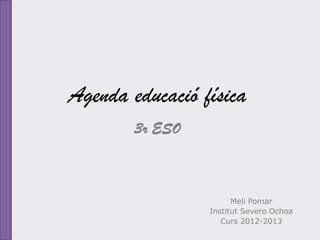 Agenda educació física
        3r ESO



                       Meli Pomar
                 Institut Severo Ochoa
                    Curs 2012-2013
 