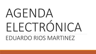 AGENDA
ELECTRÓNICA
EDUARDO RIOS MARTINEZ
 