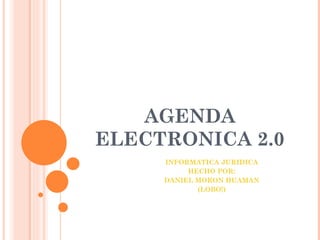 AGENDA ELECTRONICA 2.0 INFORMATICA JURIDICA HECHO POR: DANIEL MORON HUAMAN (LOBO!) 