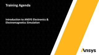 Training Agenda
Introduction to ANSYS Electronics &
Electromagnetics Simulation
 
