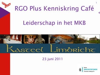 1


RGO Plus Kenniskring Café

  Leiderschap in het MKB




        23 juni 2011


                           19-6-2012
 