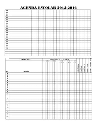 AGENDA ESCOLAR 2015-2016
23
24
25
26
27
28
29
30
31
32
33
34
35
36
37
38
39
40
ENERO 2015 EVALUACION CONTINUA
CONTINUA
PARCIALI
PARCIALII
BIMESTRAL
FINAL100PUNTOS
No. GRUPO
1 2 3 4 5 6 7 8 9 1
0
1
1
1
2
1
3
1
4
1
5
1
6
1
7
1
2
3
4
5
6
7
8
9
10
11
12
13
14
15
16
17
18
19
20
21
 