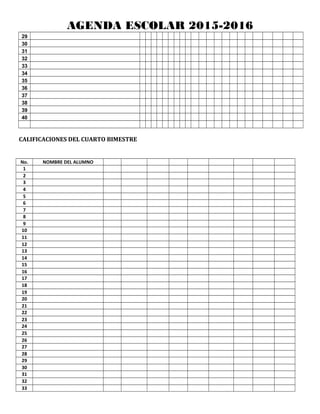 AGENDA ESCOLAR 2015-2016
29
30
31
32
33
34
35
36
37
38
39
40
CALIFICACIONES DEL CUARTO BIMESTRE
No. NOMBRE DEL ALUMNO
1
2
3
4
5
6
7
8
9
10
11
12
13
14
15
16
17
18
19
20
21
22
23
24
25
26
27
28
29
30
31
32
33
 