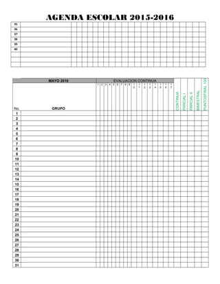 AGENDA ESCOLAR 2015-2016
35
36
37
38
39
40
MAYO 2016 EVALUACION CONTINUA
CONTINUA
PARCIALI
PARCIALII
BIMESTRAL
FINAL100PUNTOS
No. GRUPO
1 2 3 4 5 6 7 8 9 1
0
1
1
1
2
1
3
1
4
1
5
1
6
1
7
1
2
3
4
5
6
7
8
9
10
11
12
13
14
15
16
17
18
19
20
21
22
23
24
25
26
27
28
29
30
31
 