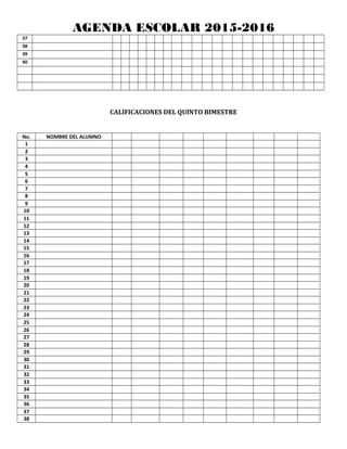 AGENDA ESCOLAR 2015-2016
37
38
39
40
CALIFICACIONES DEL QUINTO BIMESTRE
No. NOMBRE DEL ALUMNO
1
2
3
4
5
6
7
8
9
10
11
12
13
14
15
16
17
18
19
20
21
22
23
24
25
26
27
28
29
30
31
32
33
34
35
36
37
38
 