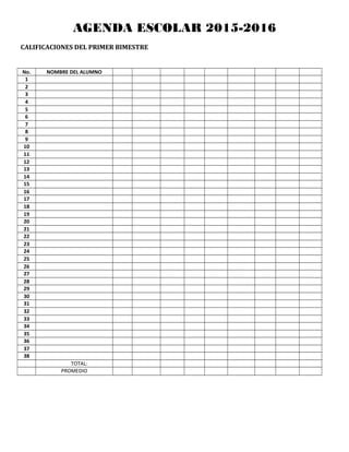 AGENDA ESCOLAR 2015-2016
CALIFICACIONES DEL PRIMER BIMESTRE
No. NOMBRE DEL ALUMNO
1
2
3
4
5
6
7
8
9
10
11
12
13
14
15
16
17
18
19
20
21
22
23
24
25
26
27
28
29
30
31
32
33
34
35
36
37
38
TOTAL:
PROMEDIO
 