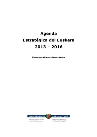 Agenda
Estratégica del Euskera
2013 – 2016
Una lengua viva para la convivencia
 