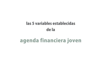 las 5 variables establecidas
             de la

agenda financiera joven
 