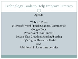 Technology Tools to Help Improve Literacy Agenda Web 2.0 Tools Microsoft Word (Track Changes/Comments) Google Docs PowerPoint (non-linear) Lesson Plan Creation/Sharing/Posting IU5’s Digital Resource Portal SAS Additional links as time permits 