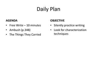 Daily Plan AGENDA Free Write – 10 minutes Ambush (p.348)  The Things They Carried OBJECTIVE Silently practice writing Look for characterization techniques 