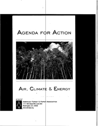 A-ZGENDA FOR ACTION




   AIR, CLIMATE                            &      ENERGY

A F& P A




    IWashington,
           AMERICAN FOREST        & PAPER ASSOCIATION
           1 119th Street NW, Suite 800
            11
                      D.C. 20036
           www.afandpa.org
 