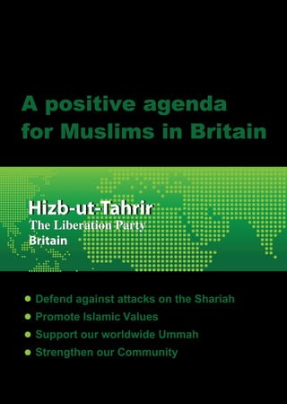 A positive agenda
for Muslims in Britain




 Defend against attacks on the Shariah
 Promote Islamic Values
 Support our worldwide Ummah
 Strengthen our Community
 