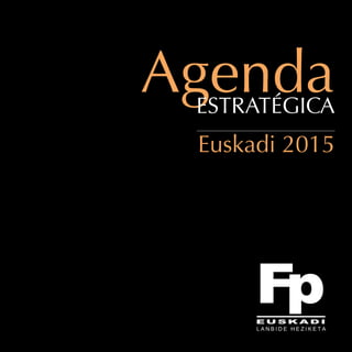 AgendaESTRATÉGICA
Euskadi 2015
agenda FP-cast.qxp:Maquetaci n 1 29/5/13 12:05 P gina 1
 