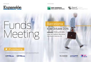 Funds
Meeting
6 de Octubre 2016
HORARIO: 17.00 a 20.30h.
Hotel NH Calderón Barcelona
(Rambla de Catalunya, 26)
Barcelona
La asistencia será válida por 3 horas de formación para la recertificación:
PATROCINAN:
COLABORADORES:
ORGANIZAN:
#FundsMeeting
 