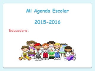 Educadora:
Mi Agenda Escolar
2015-2016
 