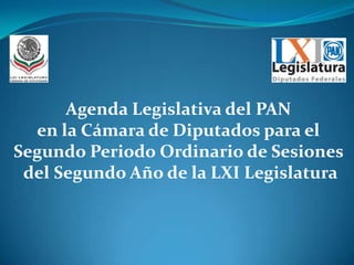 Agenda Legislativa del PAN  en la Cámara de Diputados para el  Segundo Periodo Ordinario de Sesiones  del Segundo Año de la LXI Legislatura 