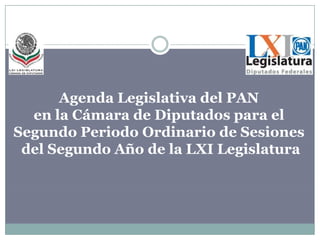 Agenda Legislativa del PAN  en la Cámara de Diputados para el  Segundo Periodo Ordinario de Sesiones  del Segundo Año de la LXI Legislatura 