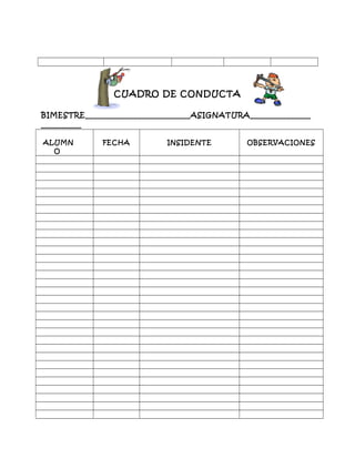 CUADRO DE CONDUCTA
BIMESTRE__________________________ASIGNATURA_______________
__________
ALUMN
O
FECHA INSIDENTE OBSERVACIONES
 