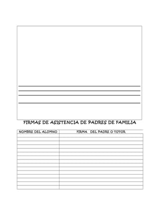 FIRMAS DE ASISTENCIA DE PADRES DE FAMILIA
NOMBRE DEL ALUMNO FIRMA DEL PADRE O TUTOR
 