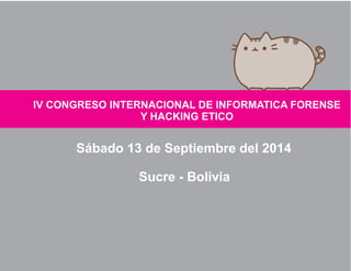 IV CONGRESO INTERNACIONAL DE 
Y 
INFORMATICA FORENSE 
HACKING ETICO 
Sábado 13 de Septiembre del 2014 
Sucre - Bolivia 
 