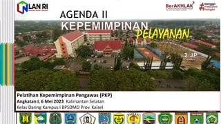 AGENDA II
Pelatihan Kepemimpinan Pengawas (PKP)
Angkatan I, 6 Mei 2023 Kalimantan Selatan
Kelas Daring Kampus I BPSDMD Prov. Kalsel
 