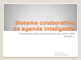 Sistema colaborativo
de agenda inteligente
  Compartilhe seus compromissos com quem você
                                     desejar...




                              Flávio Augusto –
                              Estratégias, Mobilização e
                              Monitoramento na Web
 