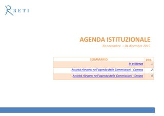 AGENDA ISTITUZIONALE
30 novembre – 04 dicembre 2015
SOMMARIO pag.
In evidenza 1
Attività rilevanti nell’agenda delle Commissioni - Camera 2
Attività rilevanti nell’agenda delle Commissioni - Senato 4
 