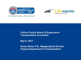 Fairfax County Board of Supervisors
Transportation Committee
May 9, 2017
Susan Shaw, P.E., Megaprojects Director
Virginia Department of Transportation
 