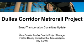 Dulles Corridor Metrorail Project
Board Transportation Committee Update
Mark Canale, Fairfax County Project Manager
Fairfax County Department of Transportation
May 9, 2017
 