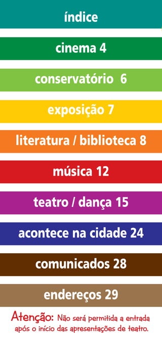 índice

             cinema 4

       conservatório 6

           exposição 7

 literatura / biblioteca 8

            música 12

      teatro / dança 15

  acontece na cidade 24

       comunicados 28

          endereços 29
Atenção: Não será permitida a entrada
 após o início das apresentações de teatro.
 