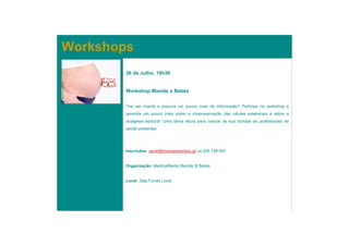 Workshops
        26 de Julho, 18h30


        Workshop Mamãs e Bebés


        “Vai ser mamã e procura um pouco mais de informação? Participe no workshop e
        aprenda um pouco mais sobre a criopreservação das células estaminais e sobre a
        analgesia epidural. Uma ótima altura para colocar as sua dúvidas ao profissionais de
        saúde presentes.




        Inscrições: geral@mamasebebes.pt ou 935 726 691


        Organização: MedicalMedia Mamãs & Bebés


        Local: Sala Fundo Local
 