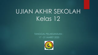 UJIAN AKHIR SEKOLAH
Kelas 12
TANGGAL PELAKSANAAN :
17 21 MARET 2025
‐
 