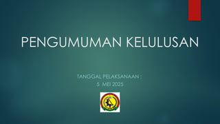 PENGUMUMAN KELULUSAN
TANGGAL PELAKSANAAN :
5 MEI 2025
 