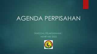 AGENDA PERPISAHAN
TANGGAL PELAKSANAAN :
AKHIR MEI 2025
 