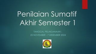 Penilaian Sumatif
Akhir Semester 1
TANGGAL PELAKSANAAN :
25 NOVEMBER 7 DESEMBER 2024
‐
 