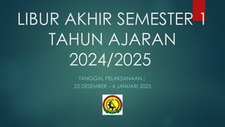 LIBUR AKHIR SEMESTER 1
TAHUN AJARAN
2024/2025
TANGGAL PELAKSANAAN :
23 DESEMBER – 4 JANUARI 2025
 