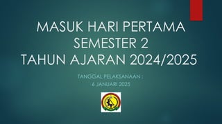 MASUK HARI PERTAMA
SEMESTER 2
TAHUN AJARAN 2024/2025
TANGGAL PELAKSANAAN :
6 JANUARI 2025
 
