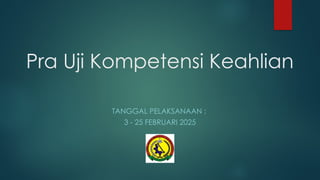 Pra Uji Kompetensi Keahlian
TANGGAL PELAKSANAAN :
3 - 25 FEBRUARI 2025
 