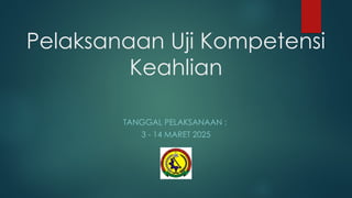 Pelaksanaan Uji Kompetensi
Keahlian
TANGGAL PELAKSANAAN :
3 14 MARET 2025
‐
 