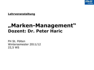 Lehrveranstaltung   „Marken-Management“ Dozent: Dr. Peter Haric FH St. Pölten Wintersemester 2011/12 22,5 WS 