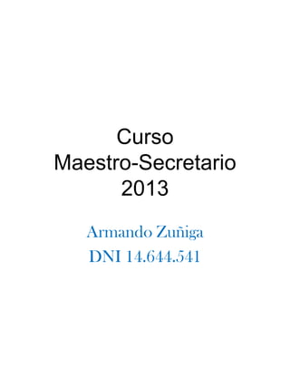 Curso
Maestro-Secretario
2013
Armando Zuñiga
DNI 14.644.541
 